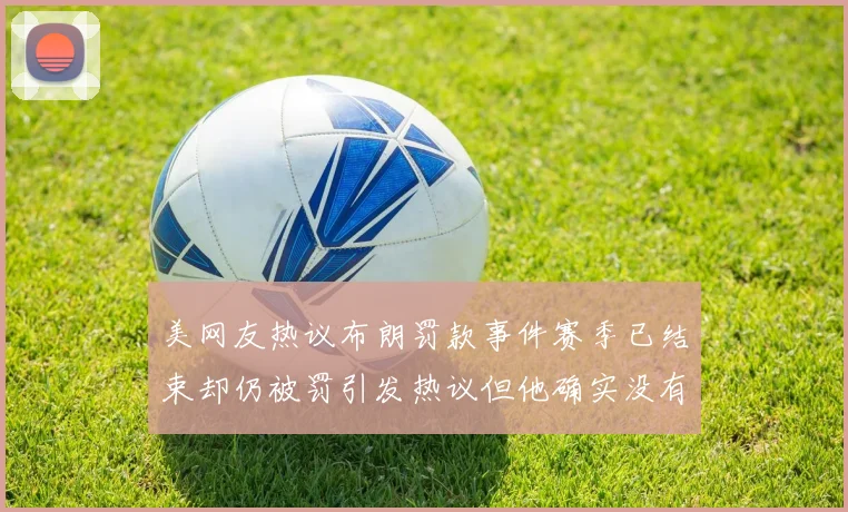 美网友热议布朗罚款事件赛季已结束却仍被罚引发热议但他确实没有说谎