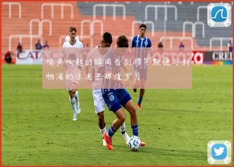 哨声响起的瞬间告别穆罕默德与利物浦的法老王辉煌岁月