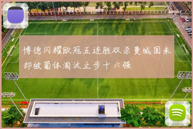 博德闪耀欧冠五连胜双杀曼城国米却被葡体淘汰止步十六强