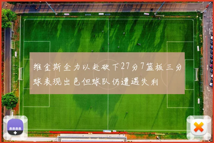 维金斯全力以赴砍下27分7篮板三分球表现出色但球队仍遭遇失利
