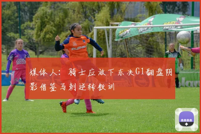 媒体人：骑士应放下东决G1翻盘阴影借鉴马刺逆转教训
