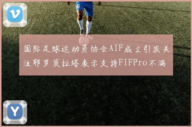 国际足球运动员协会AIF成立引发关注耶罗莫拉塔表示支持FIFPro不满